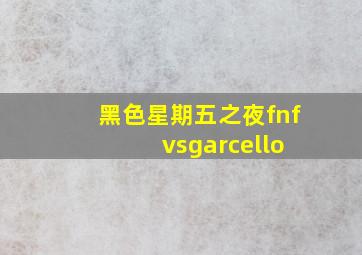 黑色星期五之夜fnf vsgarcello